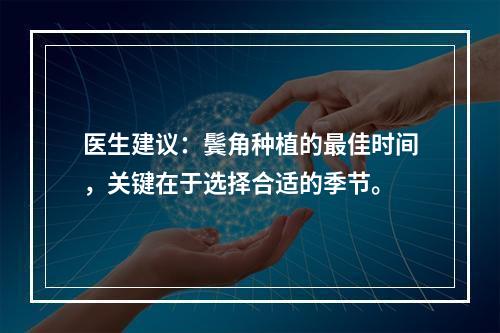 医生建议：鬓角种植的最佳时间，关键在于选择合适的季节。