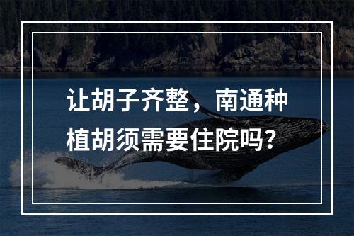 让胡子齐整，南通种植胡须需要住院吗？