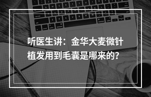 听医生讲：金华大麦微针植发用到毛囊是哪来的？