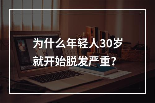 为什么年轻人30岁就开始脱发严重？