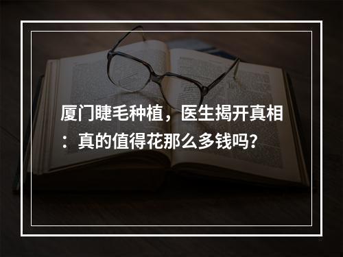 厦门睫毛种植，医生揭开真相：真的值得花那么多钱吗？