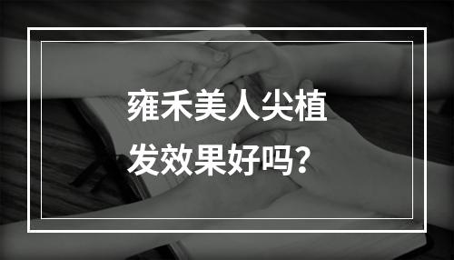 雍禾美人尖植发效果好吗？