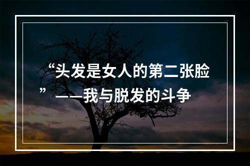 “头发是女人的第二张脸”——我与脱发的斗争