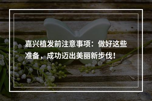 嘉兴植发前注意事项：做好这些准备，成功迈出美丽新步伐！