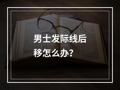 男士发际线后移怎么办？