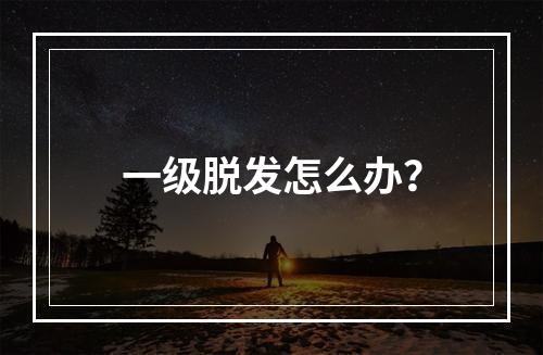 一级脱发怎么办？