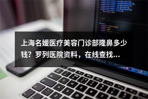 上海名媛医疗美容门诊部隆鼻多少钱？罗列医院资料，在线查找！