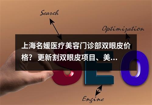 上海名媛医疗美容门诊部双眼皮价格？ 更新割双眼皮项目、美容科医生坐诊！