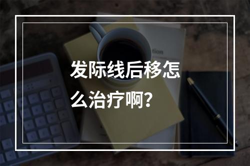 发际线后移怎么治疗啊？