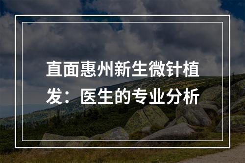 直面惠州新生微针植发：医生的专业分析