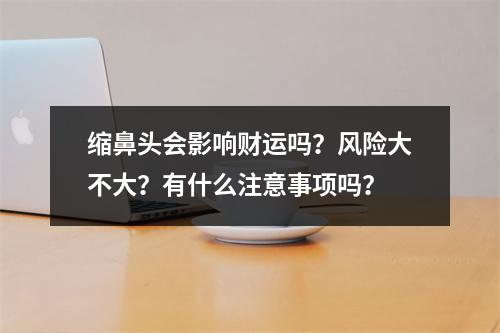 缩鼻头会影响财运吗？风险大不大？有什么注意事项吗？