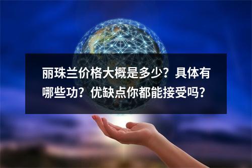 丽珠兰价格大概是多少？具体有哪些功？优缺点你都能接受吗？