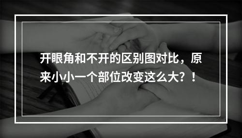 开眼角和不开的区别图对比，原来小小一个部位改变这么大？！