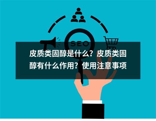 皮质类固醇是什么？皮质类固醇有什么作用？使用注意事项