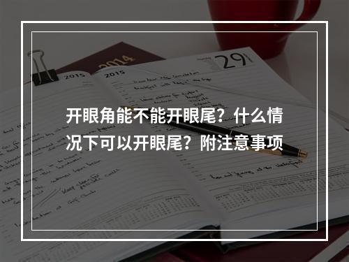 开眼角能不能开眼尾？什么情况下可以开眼尾？附注意事项