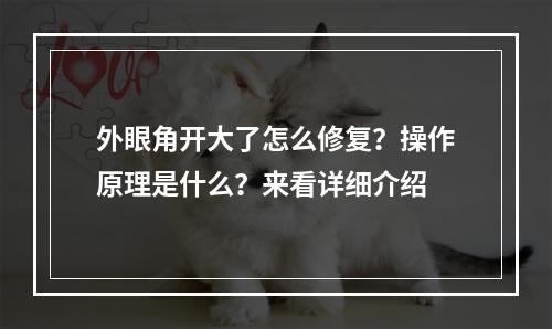 外眼角开大了怎么修复？操作原理是什么？来看详细介绍