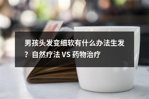 男孩头发变细软有什么办法生发？自然疗法 VS 药物治疗