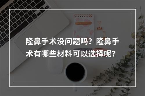 隆鼻手术没问题吗？隆鼻手术有哪些材料可以选择呢？