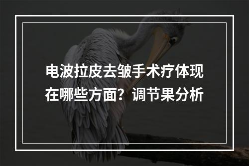 电波拉皮去皱手术疗体现在哪些方面？调节果分析