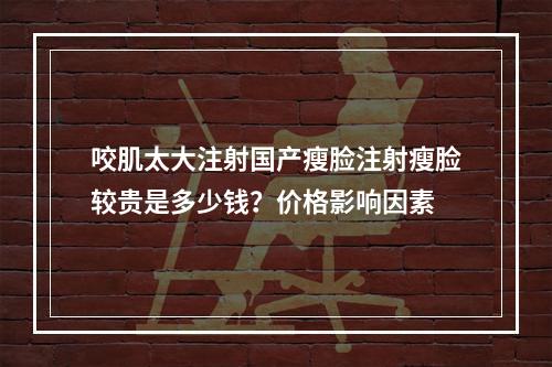 咬肌太大注射国产瘦脸注射瘦脸较贵是多少钱？价格影响因素