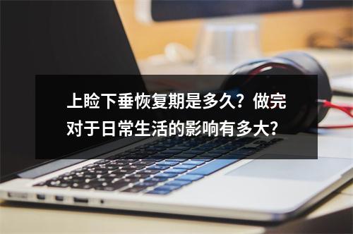 上睑下垂恢复期是多久？做完对于日常生活的影响有多大？