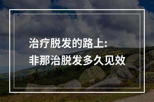 治疗脱发的路上: 非那治脱发多久见效