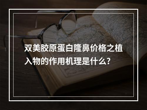 双美胶原蛋白隆鼻价格之植入物的作用机理是什么?