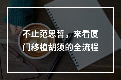 不止范思哲，来看厦门移植胡须的全流程