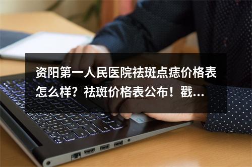 资阳第一人民医院祛斑点痣价格表怎么样？祛斑价格表公布！戳进来了解医院信息！