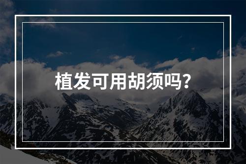 植发可用胡须吗？