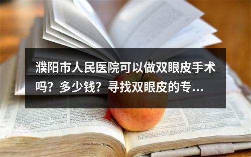 濮阳市人民医院可以做双眼皮手术吗？多少钱？寻找双眼皮的专家医生看这里！