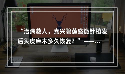 “治病救人，嘉兴碧莲盛微针植发后头皮麻木多久恢复？”——一名医生的疑惑与探索