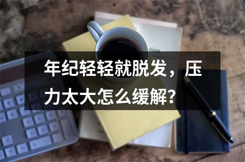 年纪轻轻就脱发，压力太大怎么缓解？