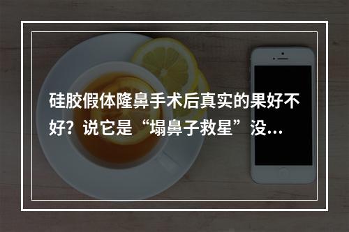 硅胶假体隆鼻手术后真实的果好不好？说它是“塌鼻子救星”没错吧！