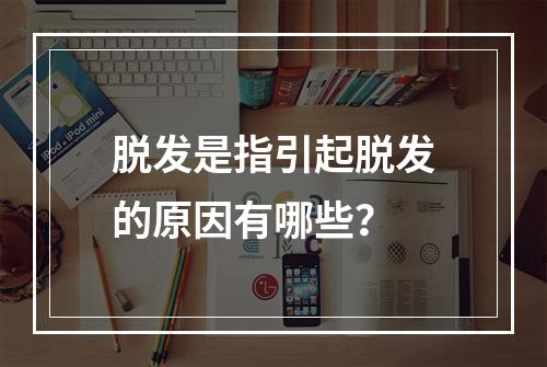 脱发是指引起脱发的原因有哪些？