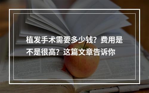 植发手术需要多少钱？费用是不是很高？这篇文章告诉你