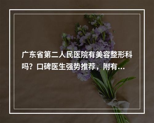 广东省第二人民医院有美容整形科吗？口碑医生强势推荐，附有全新价格信息！