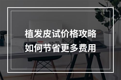 植发皮试价格攻略如何节省更多费用