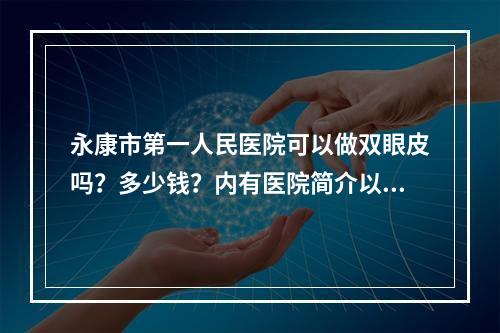 永康市第一人民医院可以做双眼皮吗？多少钱？内有医院简介以及分享价格如何