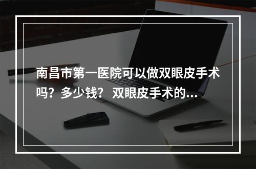 南昌市第一医院可以做双眼皮手术吗？多少钱？ 双眼皮手术的原理知识这里知道！