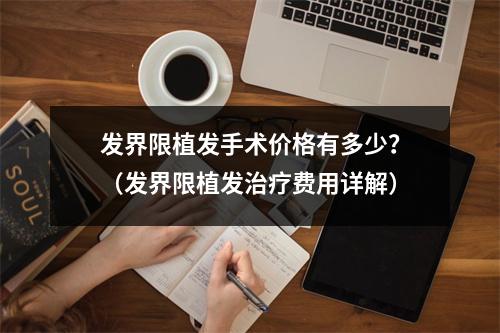 发界限植发手术价格有多少？（发界限植发治疗费用详解）