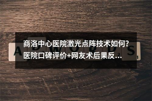 商洛中心医院激光点阵技术如何？医院口碑评价+网友术后果反馈！