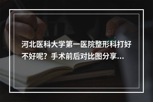 河北医科大学第一医院整形科打好不好呢？手术前后对比图分享！