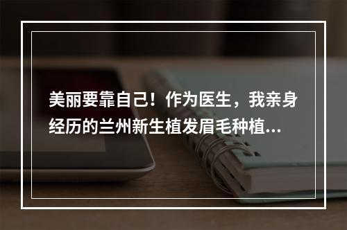 美丽要靠自己！作为医生，我亲身经历的兰州新生植发眉毛种植费用