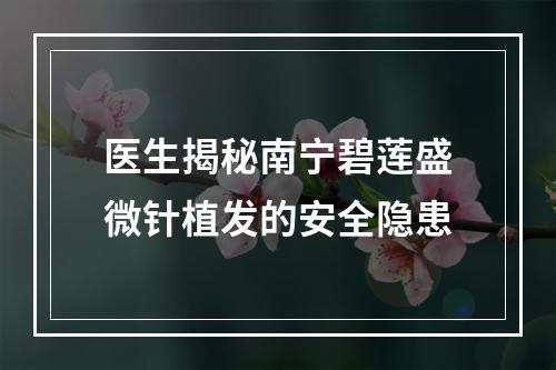 医生揭秘南宁碧莲盛微针植发的安全隐患