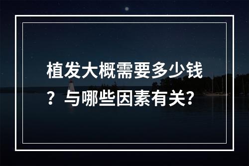 植发大概需要多少钱？与哪些因素有关？