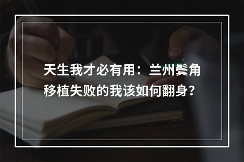 天生我才必有用：兰州鬓角移植失败的我该如何翻身？