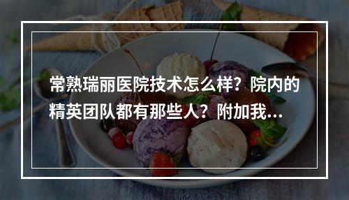 常熟瑞丽医院技术怎么样？院内的精英团队都有那些人？附加我的双眼皮手术案例！