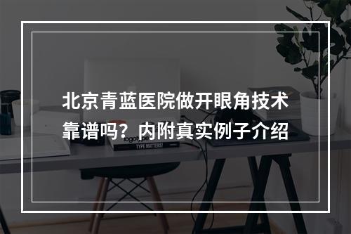 北京青蓝医院做开眼角技术靠谱吗？内附真实例子介绍