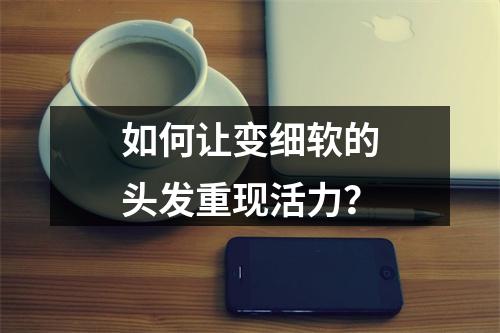 如何让变细软的头发重现活力？